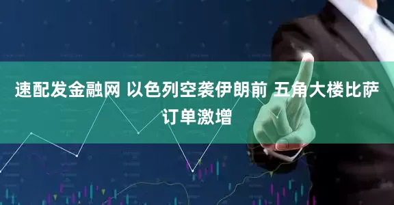 速配发金融网 以色列空袭伊朗前 五角大楼比萨订单激增