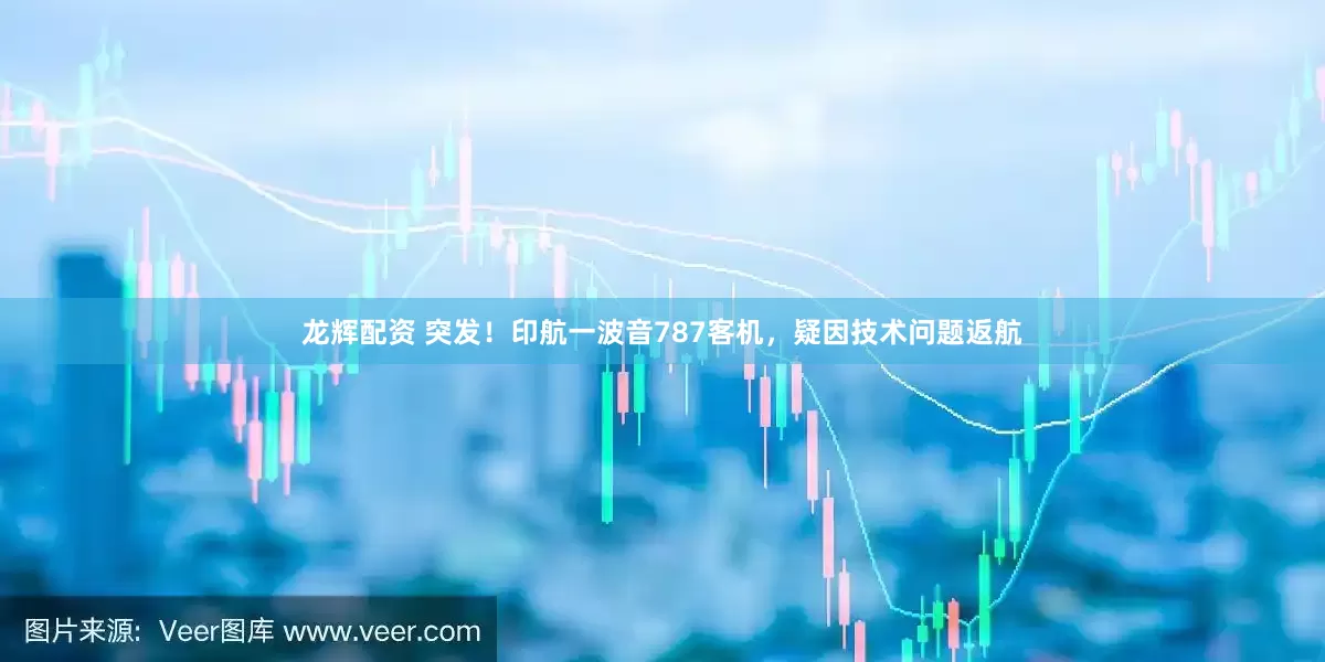 龙辉配资 突发！印航一波音787客机，疑因技术问题返航