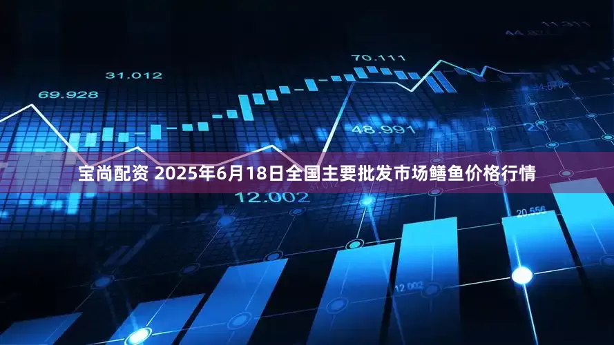 宝尚配资 2025年6月18日全国主要批发市场鳝鱼价格行情