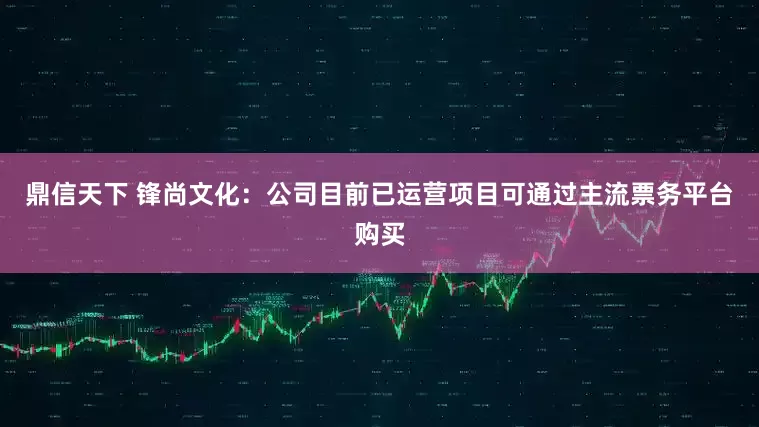 鼎信天下 锋尚文化：公司目前已运营项目可通过主流票务平台购买
