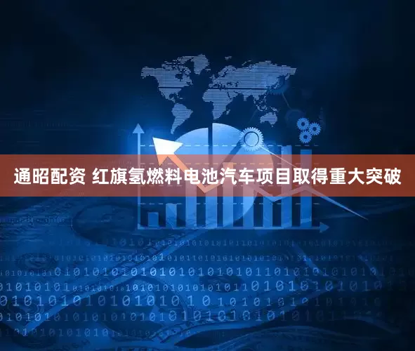 通昭配资 红旗氢燃料电池汽车项目取得重大突破