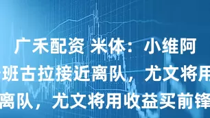 广禾配资 米体：小维阿&姆班古拉接近离队，尤文将用收益买前锋