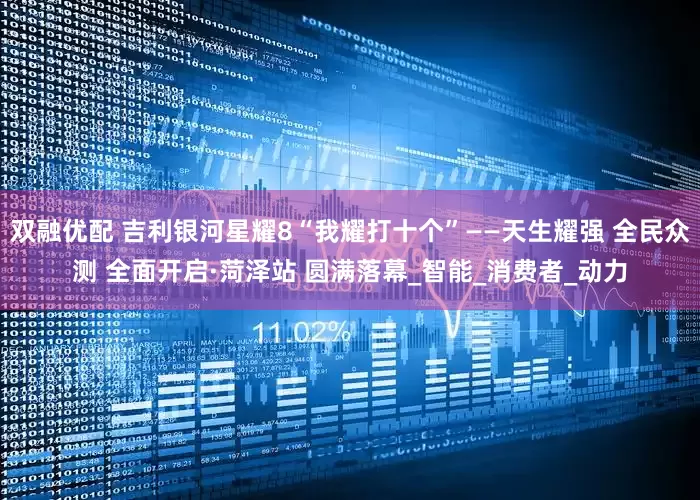 双融优配 吉利银河星耀8“我耀打十个”——天生耀强 全民众测 全面开启·菏泽站 圆满落幕_智能_消费者_动力