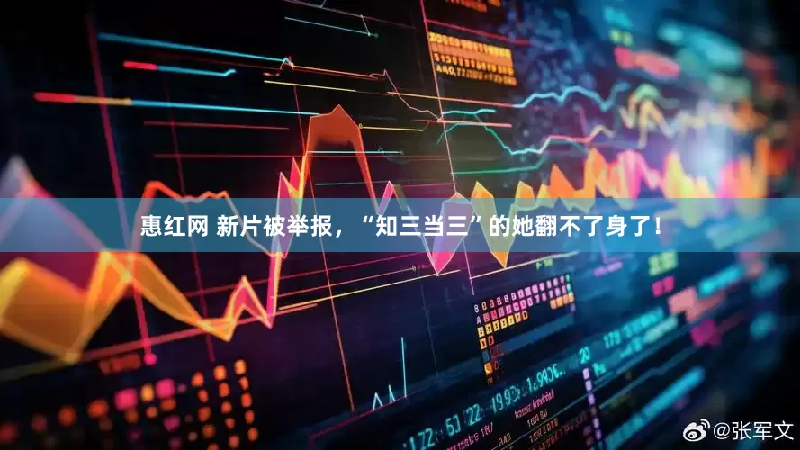 惠红网 新片被举报，“知三当三”的她翻不了身了！