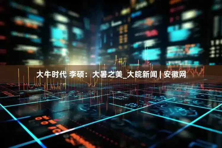 大牛时代 李硕：大暑之美_大皖新闻 | 安徽网