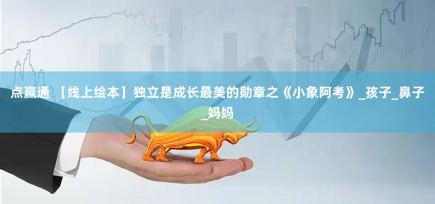 点赢通 【线上绘本】独立是成长最美的勋章之《小象阿考》_孩子_鼻子_妈妈