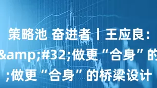 策略池 奋进者丨王应良：出奇制胜&#32;做更“合身”的桥梁设计