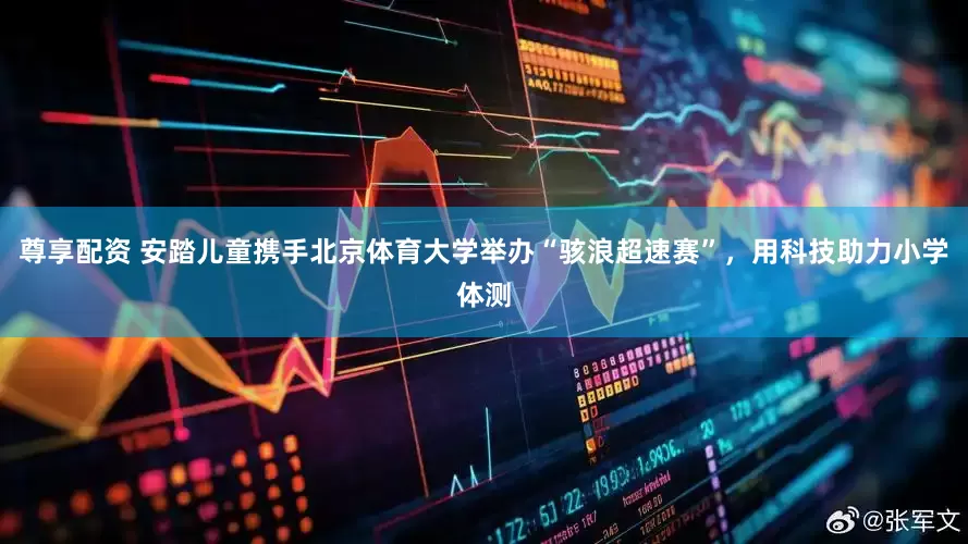 尊享配资 安踏儿童携手北京体育大学举办“骇浪超速赛”，用科技助力小学体测