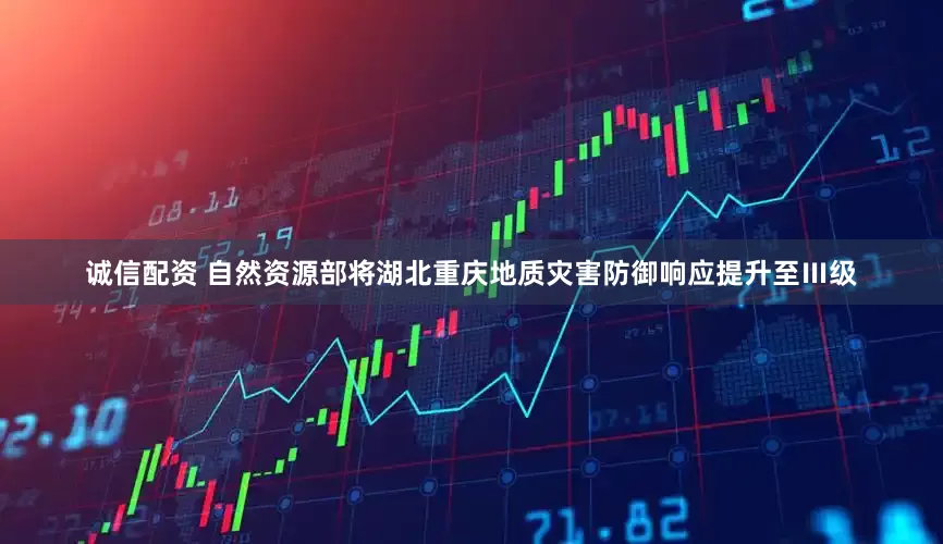 诚信配资 自然资源部将湖北重庆地质灾害防御响应提升至Ⅲ级