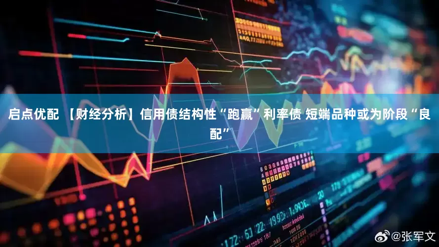 启点优配 【财经分析】信用债结构性“跑赢”利率债 短端品种或为阶段“良配”