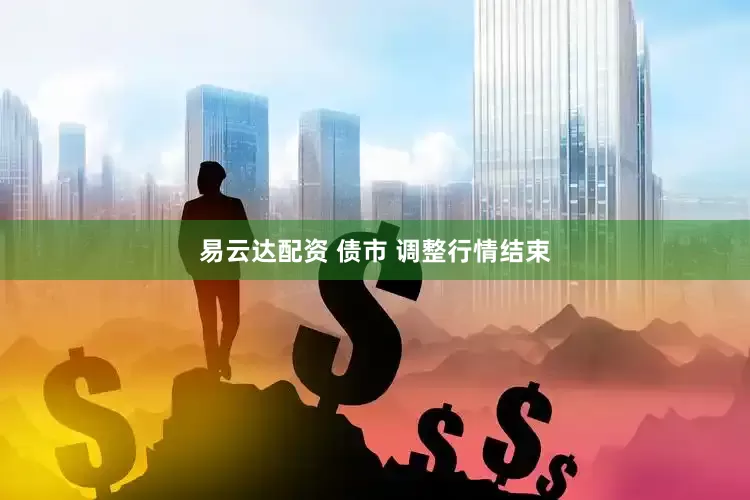 易云达配资 债市 调整行情结束
