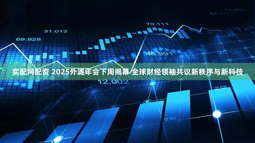 实配网配资 2025外滩年会下周揭幕 全球财经领袖共议新秩序与新科技