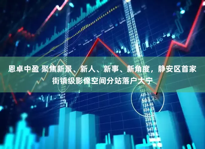 恩卓中盈 聚焦新景、新人、新事、新角度，静安区首家街镇级影像空间分站落户大宁